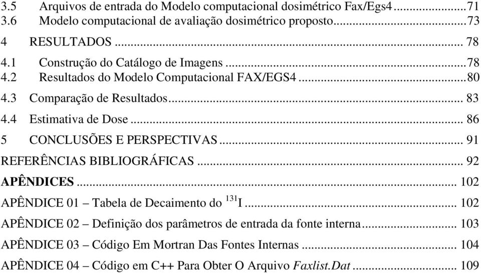 .. 86 5 CONCLUSÕES E PERSPECTIVAS... 91 REFERÊNCIAS BIBLIOGRÁFICAS... 92 APÊNDICES... 102 APÊNDICE 01 Tabela de Decaimento do 131 I.