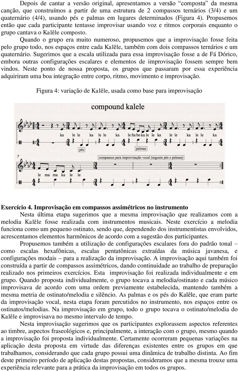 Quando o grupo era muito numeroso, propusemos que a improvisação fosse feita pelo grupo todo, nos espaços entre cada Kalêle, também com dois compassos ternários e um quaternário.