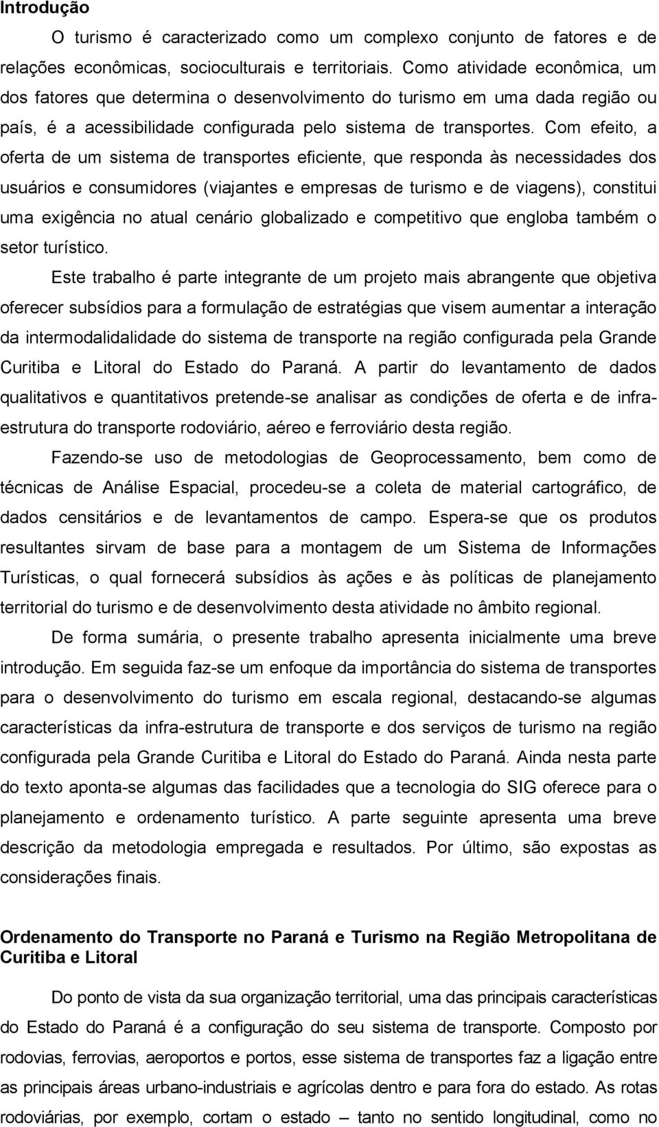 Com efeito, a oferta de um sistema de transportes eficiente, que responda às necessidades dos usuários e consumidores (viajantes e empresas de turismo e de viagens), constitui uma exigência no atual