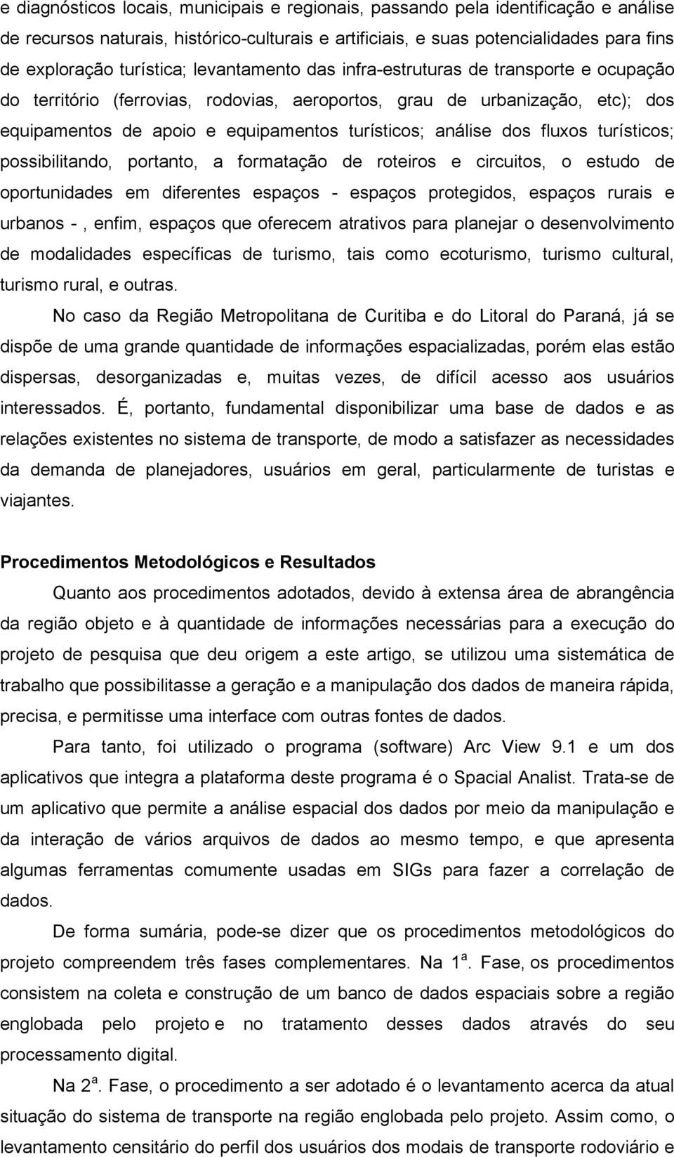 fluxos turísticos; possibilitando, portanto, a formatação de roteiros e circuitos, o estudo de oportunidades em diferentes espaços - espaços protegidos, espaços rurais e urbanos -, enfim, espaços que