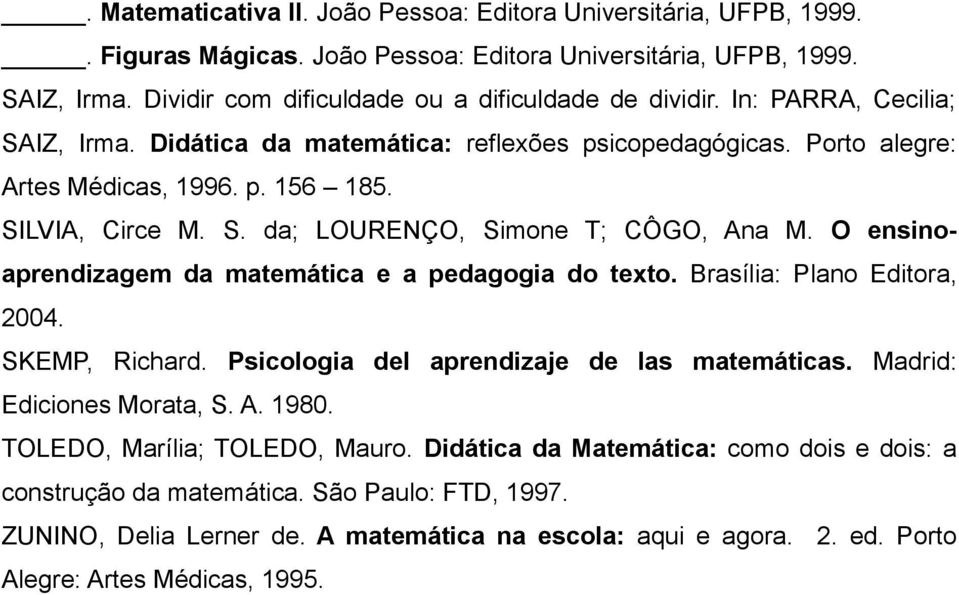 O ensinoaprendizagem da matemática e a pedagogia do texto. Brasília: Plano Editora, 2004. SKEMP, Richard. Psicologia del aprendizaje de las matemáticas. Madrid: Ediciones Morata, S. A. 1980.