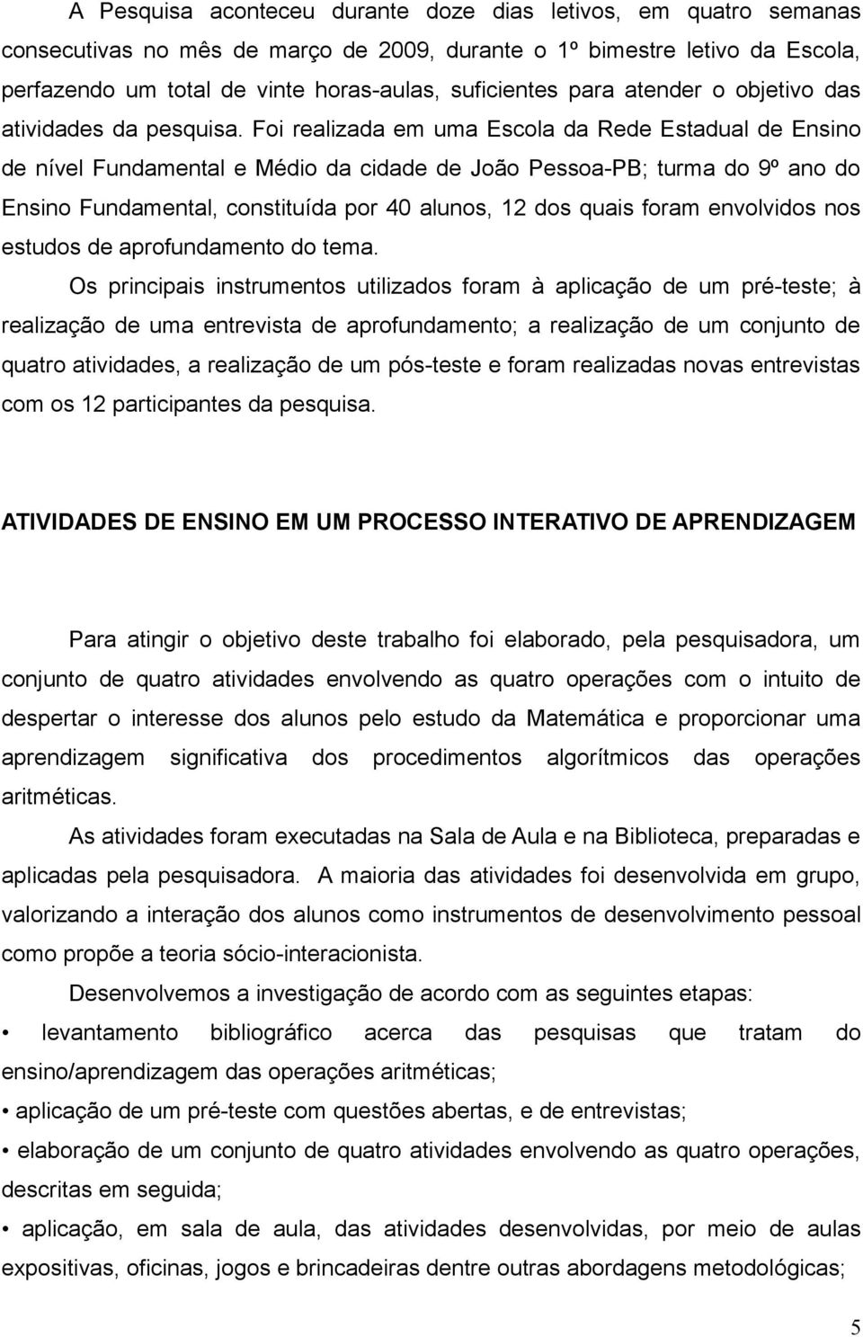 Foi realizada em uma Escola da Rede Estadual de Ensino de nível Fundamental e Médio da cidade de João Pessoa-PB; turma do 9º ano do Ensino Fundamental, constituída por 40 alunos, 12 dos quais foram