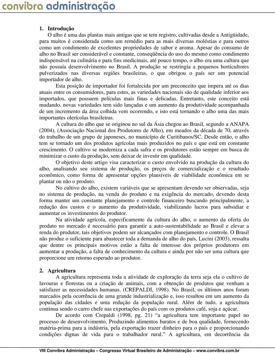 Apesar do consumo de alho no Brasil ser considerável e constante, conseqüência do uso do mesmo como condimento indispensável na culinária e para fins medicinais, até pouco tempo, o alho era uma