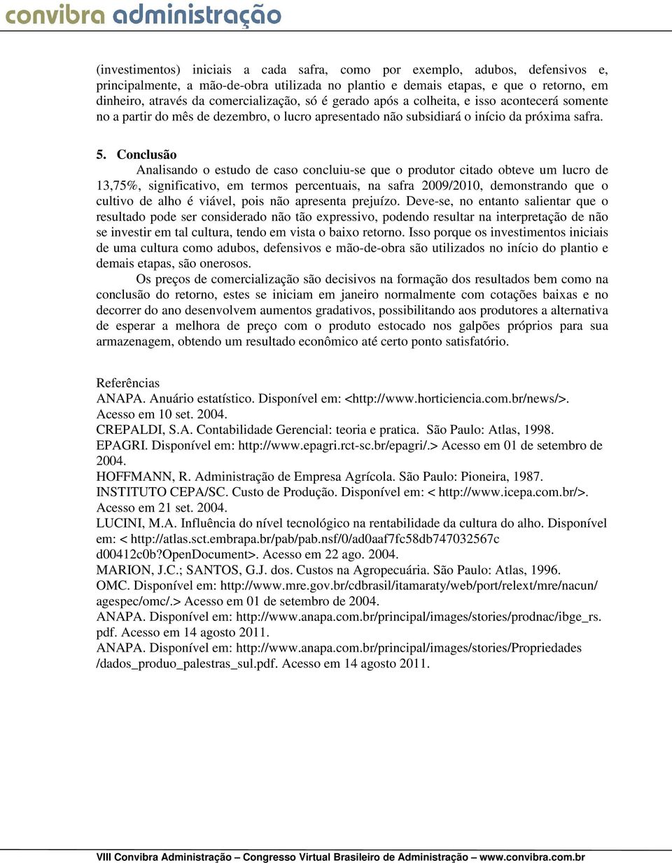 Conclusão Analisando o estudo de caso concluiu-se que o produtor citado obteve um lucro de 13,75%, significativo, em termos percentuais, na safra 2009/2010, demonstrando que o cultivo de alho é