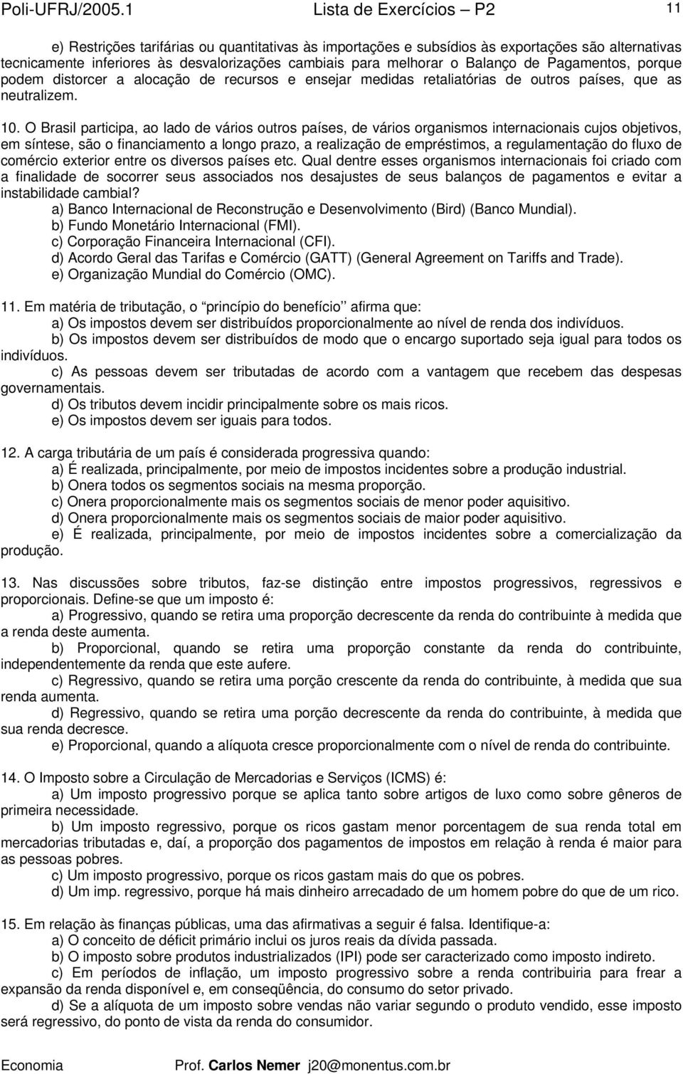 O Brasil participa, ao lado de vários outros países, de vários organismos internacionais cujos objetivos, em síntese, são o financiamento a longo prazo, a realização de empréstimos, a regulamentação