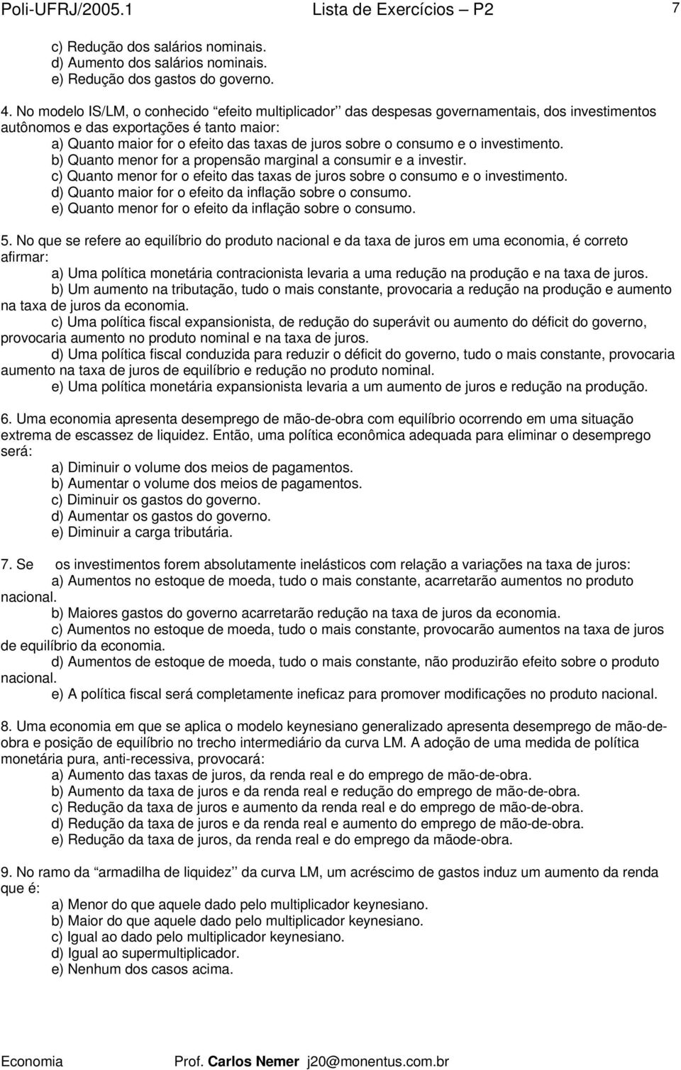 consumo e o investimento. b) Quanto menor for a propensão marginal a consumir e a investir. c) Quanto menor for o efeito das taxas de juros sobre o consumo e o investimento.