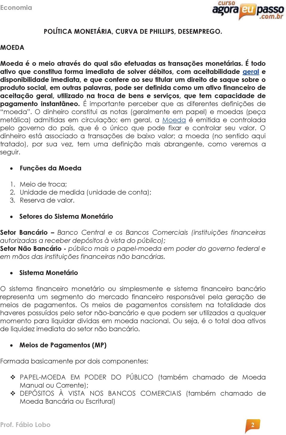 palavras, pode ser definida como um ativo financeiro de aceitação geral, utilizado na troca de bens e serviços, que tem capacidade de pagamento instantâneo.