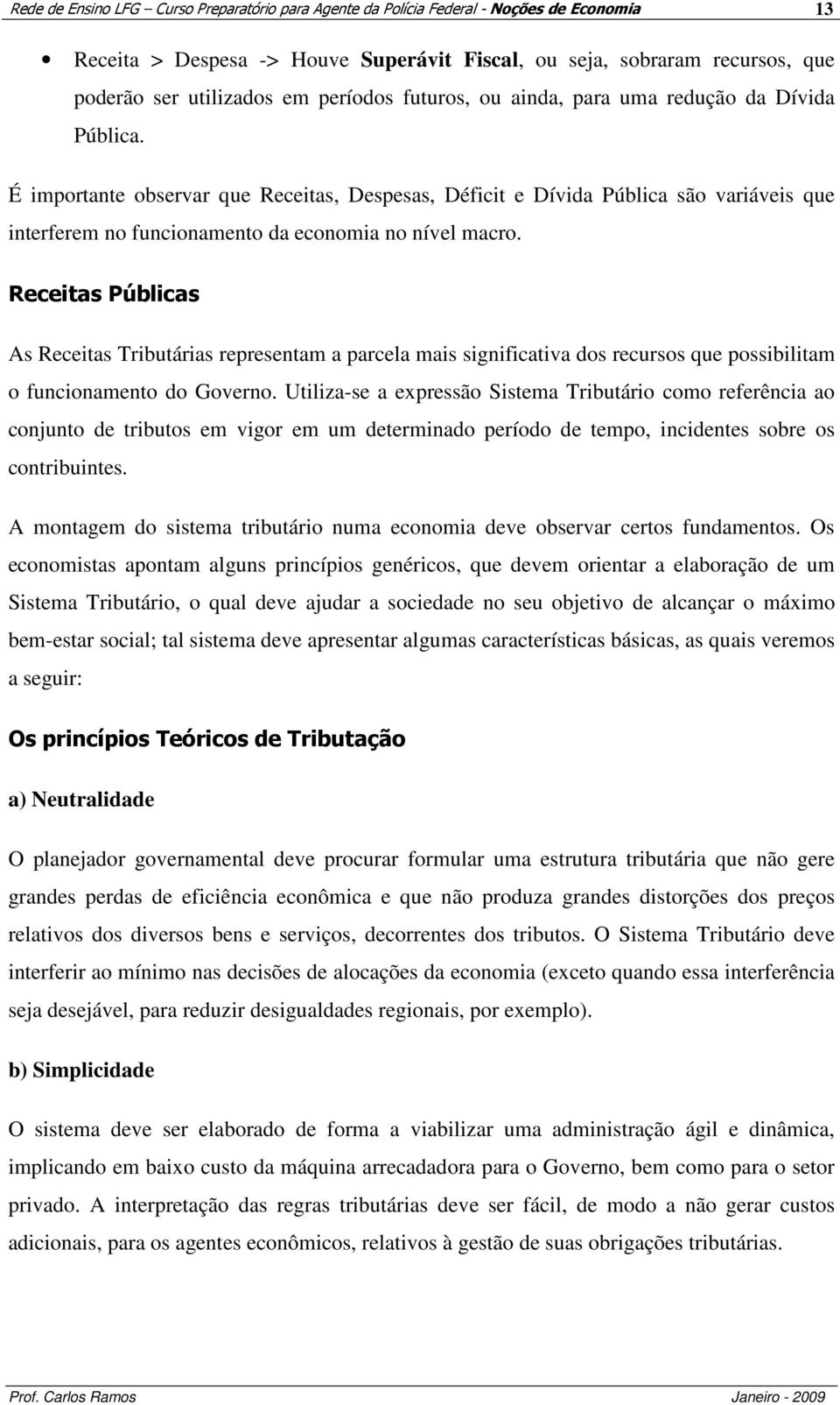 É importante observar que Receitas, Despesas, Déficit e Dívida Pública são variáveis que interferem no funcionamento da economia no nível macro.