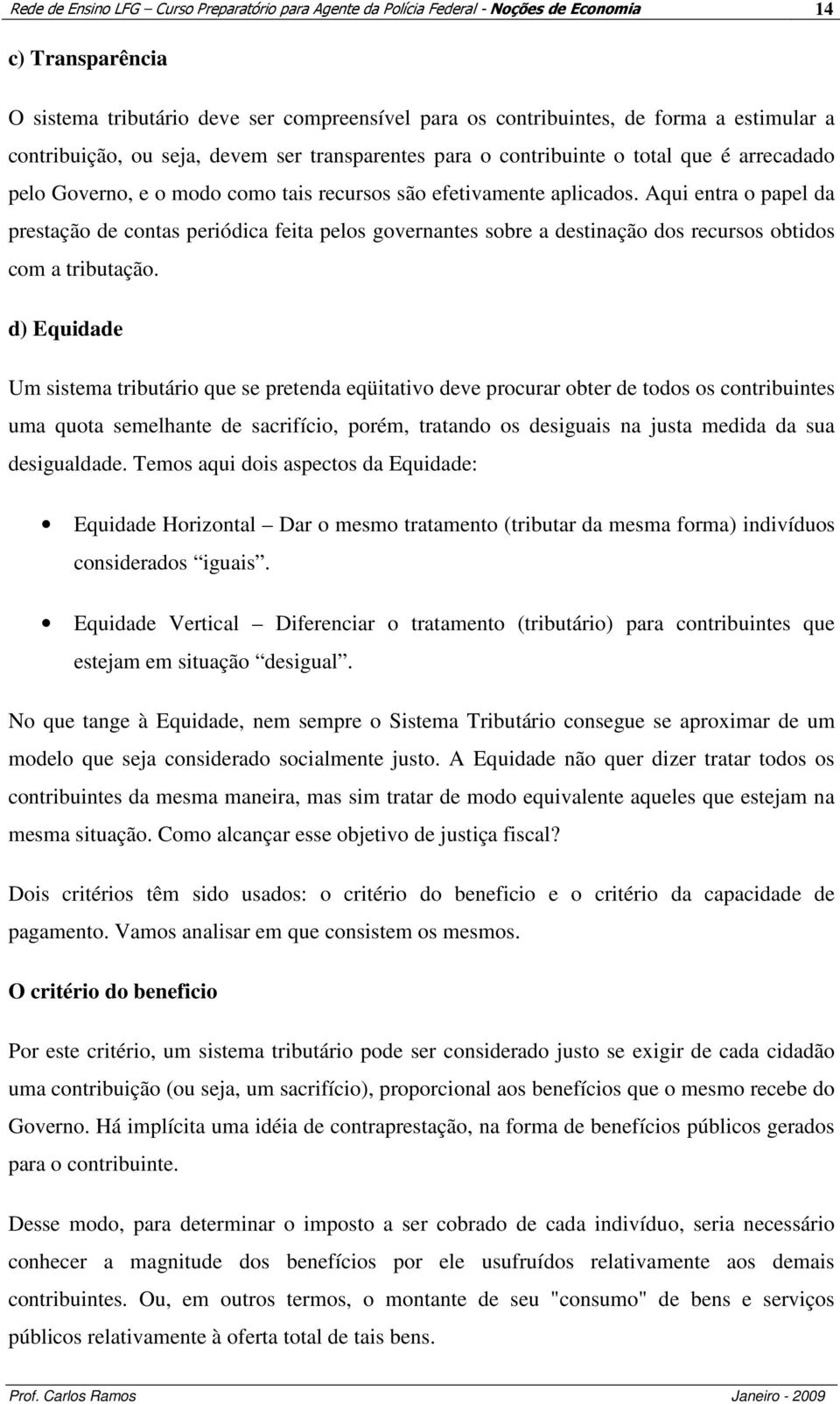 Aqui entra o papel da prestação de contas periódica feita pelos governantes sobre a destinação dos recursos obtidos com a tributação.