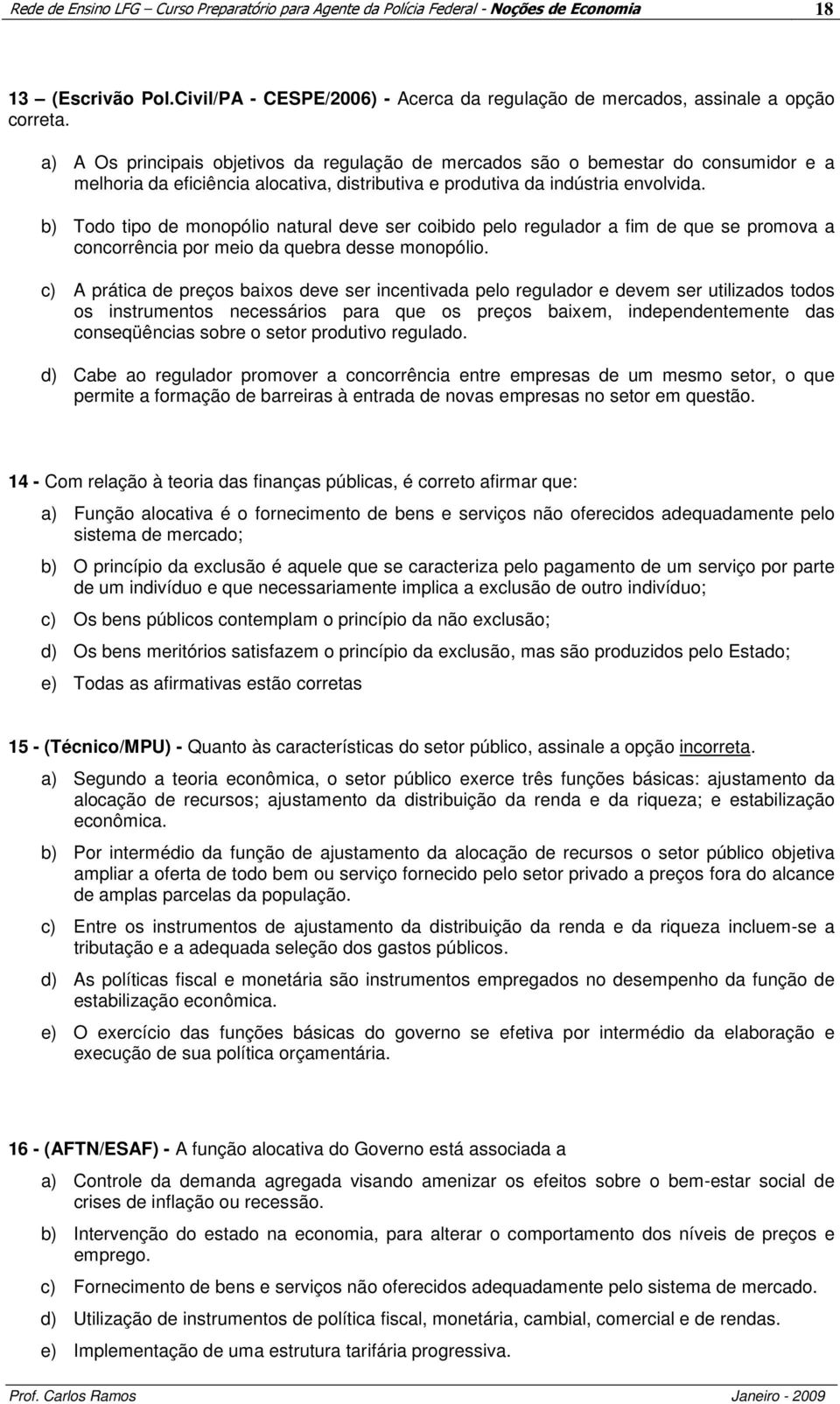 b) Todo tipo de monopólio natural deve ser coibido pelo regulador a fim de que se promova a concorrência por meio da quebra desse monopólio.