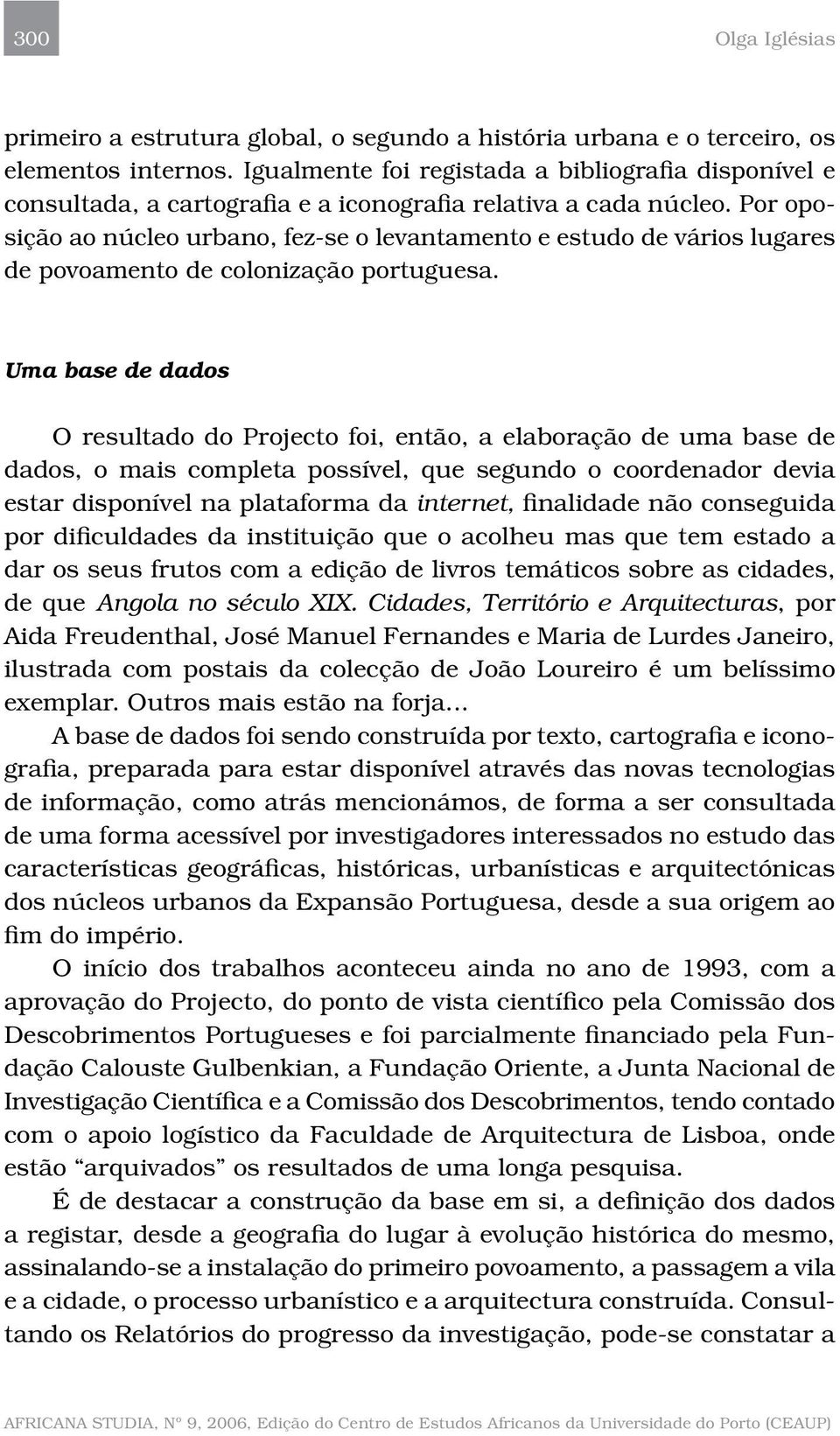 Por oposição ao núcleo urbano, fez-se o levantamento e estudo de vários lugares de povoamento de colonização portuguesa.
