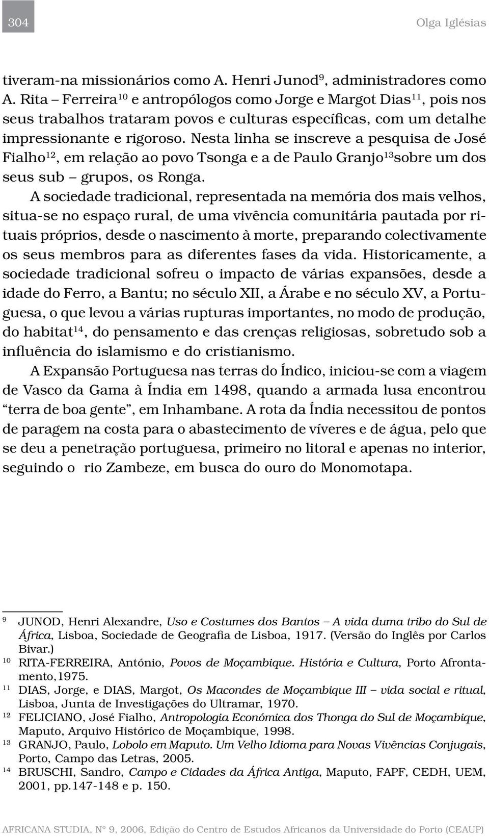 Nesta linha se inscreve a pesquisa de José Fialho 12, em relação ao povo Tsonga e a de Paulo Granjo 13 sobre um dos seus sub grupos, os Ronga.