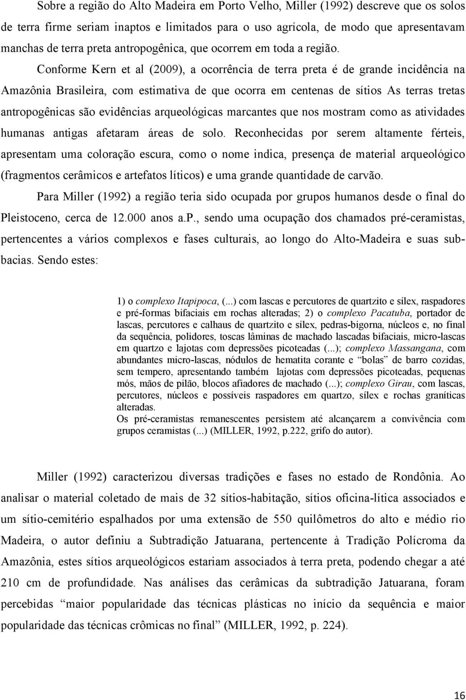 Conforme Kern et al (2009), a ocorrência de terra preta é de grande incidência na Amazônia Brasileira, com estimativa de que ocorra em centenas de sítios As terras tretas antropogênicas são