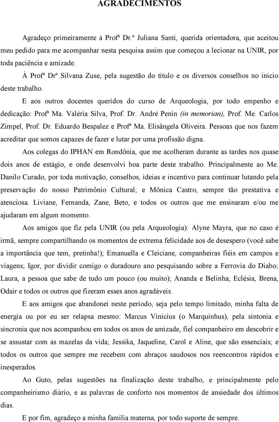 À Profª Drª Silvana Zuse, pela sugestão do título e os diversos conselhos no início deste trabalho. E aos outros docentes queridos do curso de Arqueologia, por todo empenho e dedicação: Profª Ma.