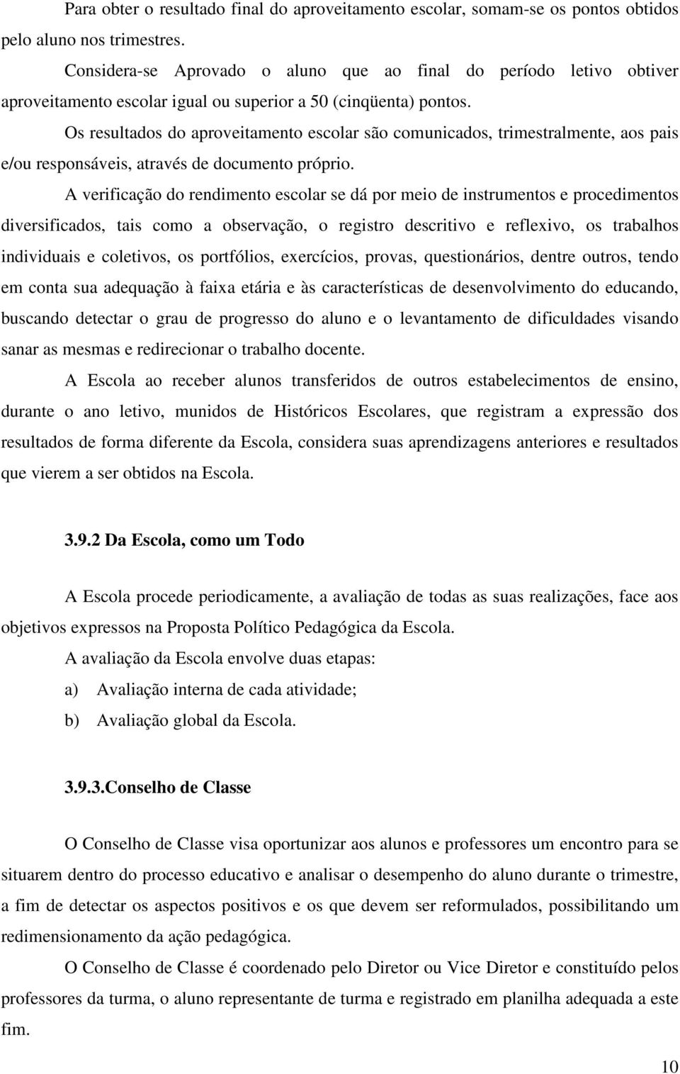 Os resultados do aproveitamento escolar são comunicados, trimestralmente, aos pais e/ou responsáveis, através de documento próprio.