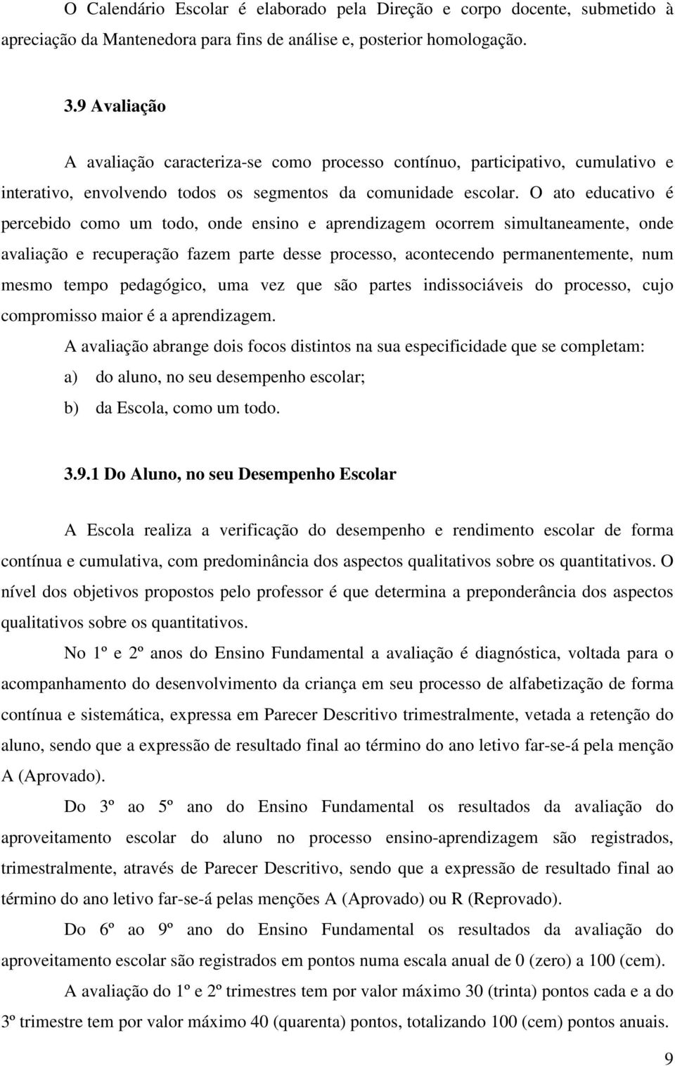 O ato educativo é percebido como um todo, onde ensino e aprendizagem ocorrem simultaneamente, onde avaliação e recuperação fazem parte desse processo, acontecendo permanentemente, num mesmo tempo