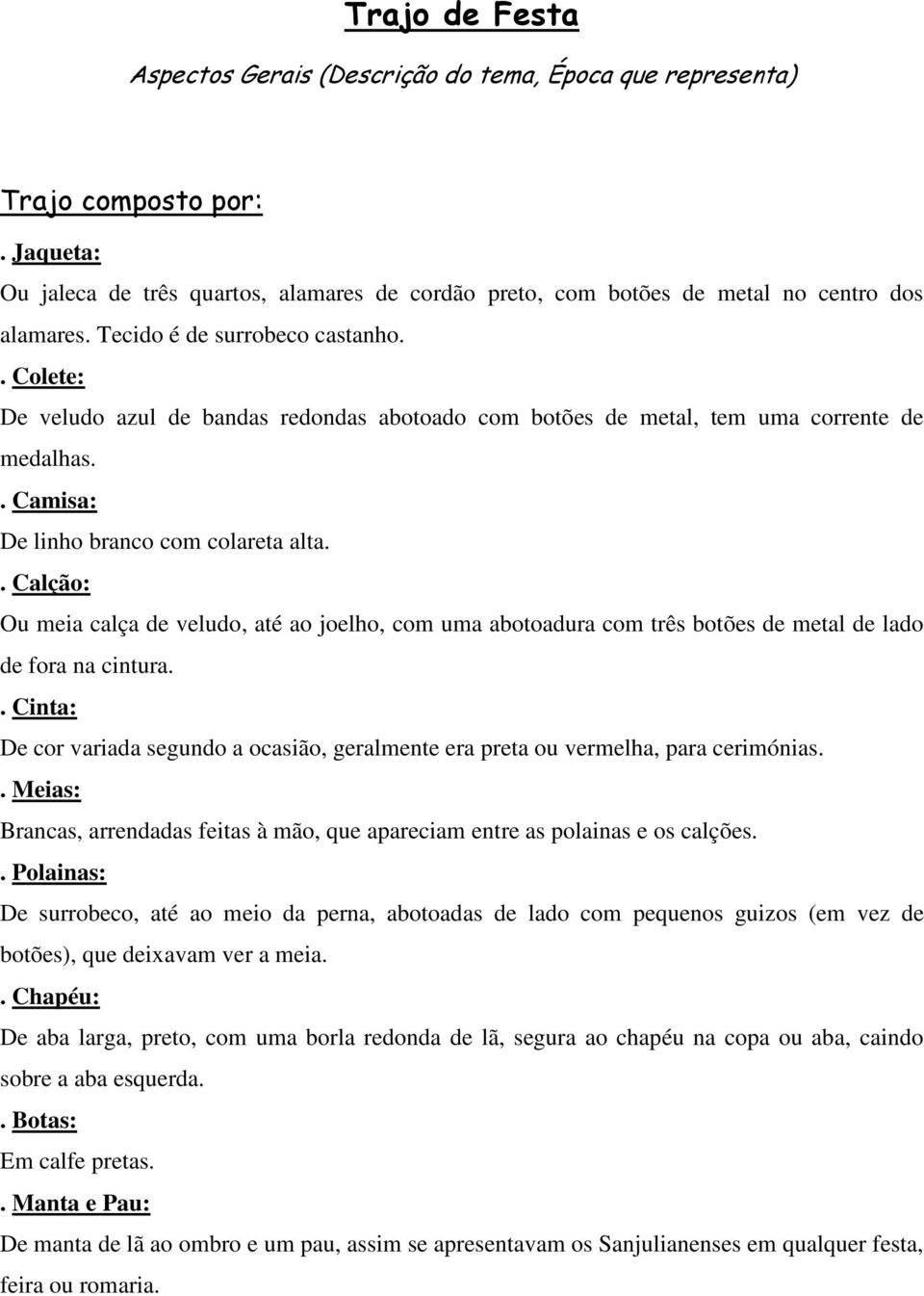 . Calção: Ou meia calça de veludo, até ao joelho, com uma abotoadura com três botões de metal de lado de fora na cintura.