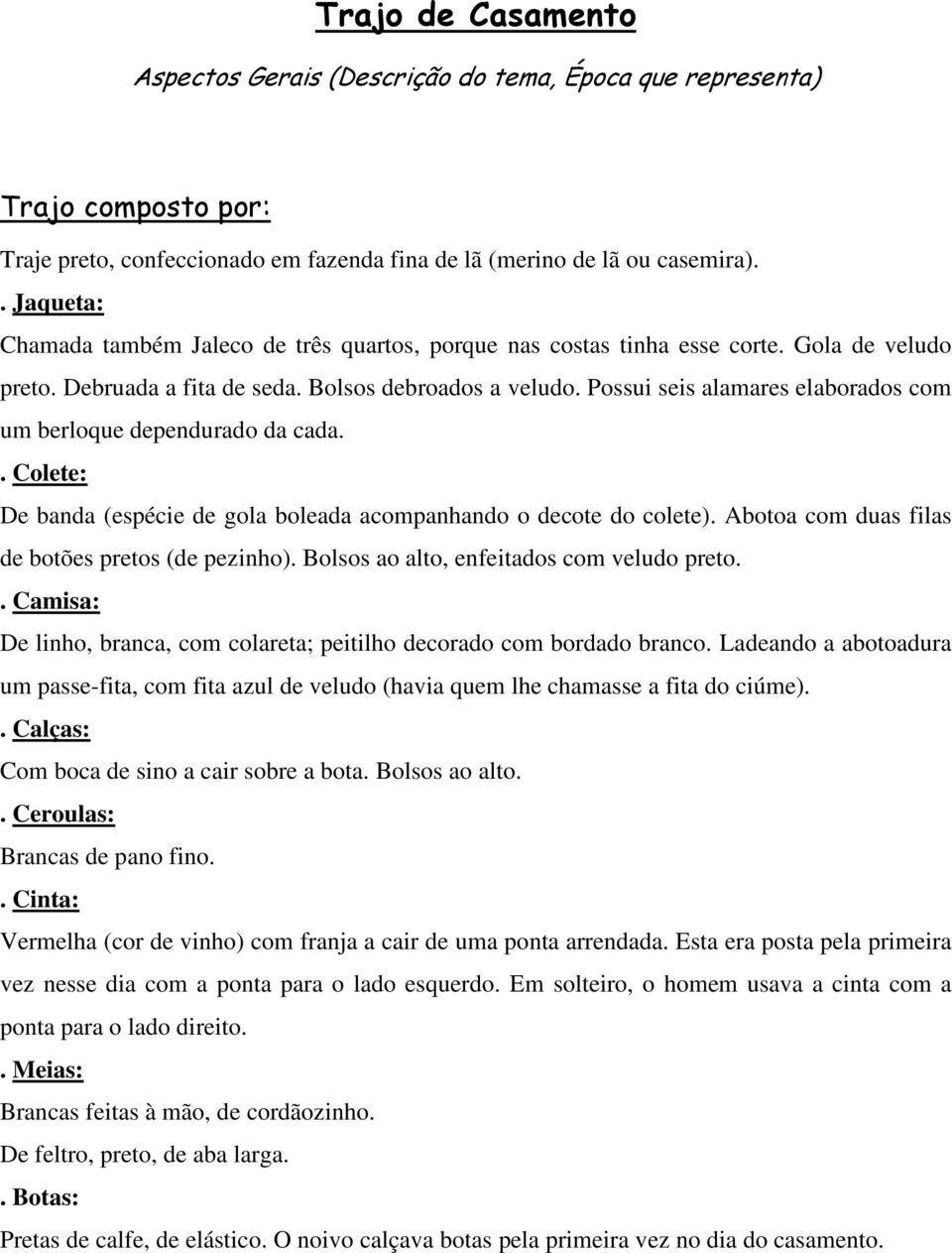 Possui seis alamares elaborados com um berloque dependurado da cada.. Colete: De banda (espécie de gola boleada acompanhando o decote do colete). Abotoa com duas filas de botões pretos (de pezinho).