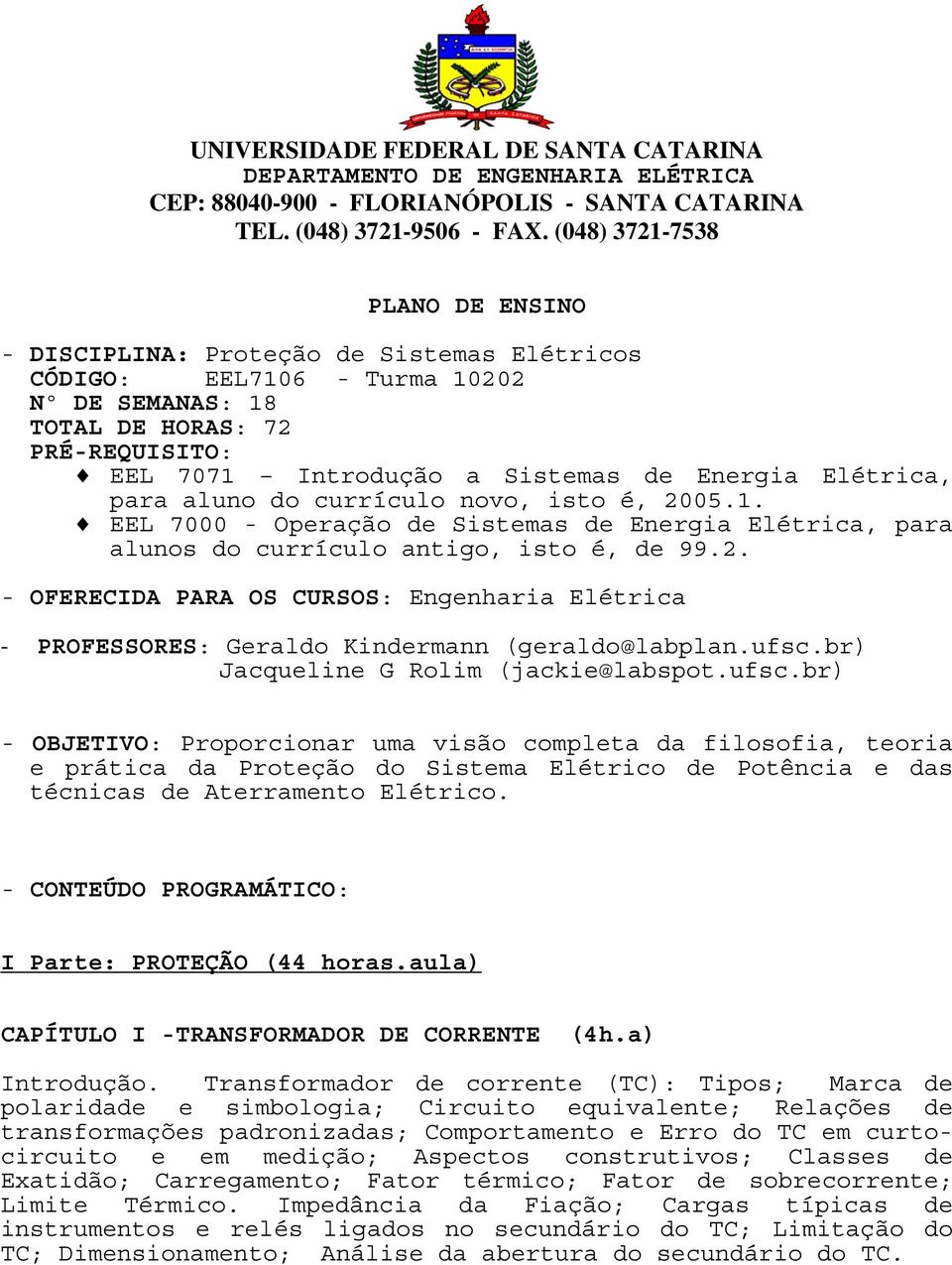 Energia Elétrica, para aluno do currículo novo, isto é, 2005.1. EEL 7000 - Operação de Sistemas de Energia Elétrica, para alunos do currículo antigo, isto é, de 99.2. - OFERECIDA PARA OS CURSOS: Engenharia Elétrica - PROFESSORES: Geraldo Kindermann (geraldo@labplan.