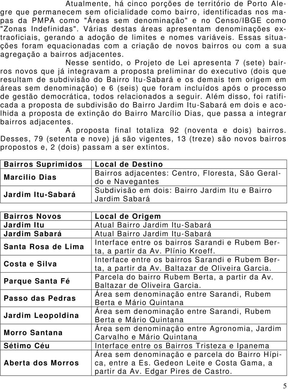 Essas situações foram equacionadas com a criação de novos bairros ou com a sua agregação a bairros adjacentes.