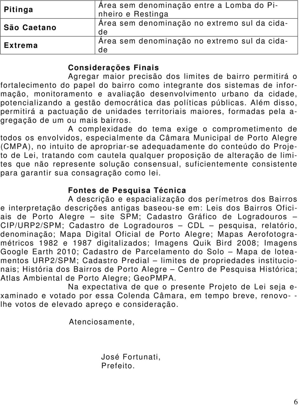 potencializando a gestão democrática das políticas públicas. Além disso, permitirá a pactuação de unidades territoriais maiores, formadas pela a- gregação de um ou mais bairros.