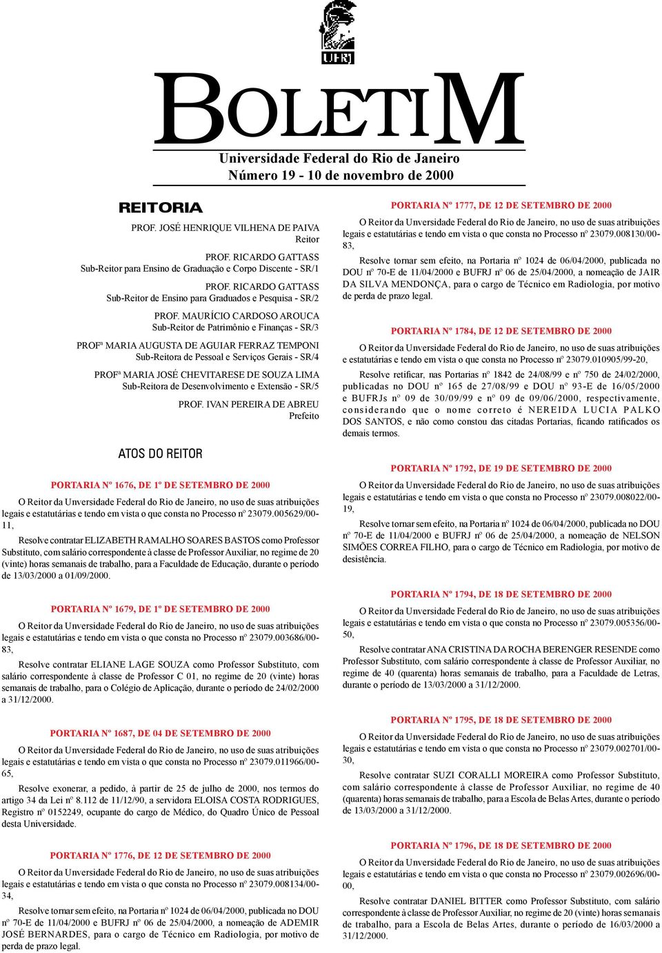 MAURÍCIO CARDOSO AROUCA Sub-Reitor de Patrimônio e Finanças - SR/3 PROFª MARIA AUGUSTA DE AGUIAR FERRAZ TEMPONI Sub-Reitora de Pessoal e Serviços Gerais - SR/4 PROFª MARIA JOSÉ CHEVITARESE DE SOUZA