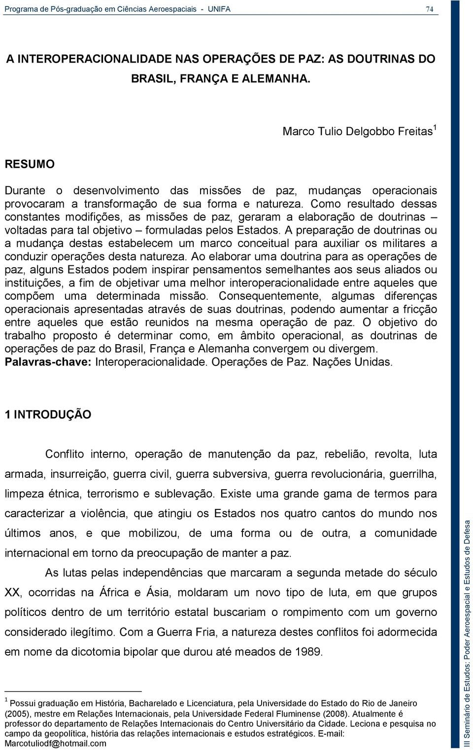 Como resultado dessas constantes modifições, as missões de paz, geraram a elaboração de doutrinas voltadas para tal objetivo formuladas pelos Estados.