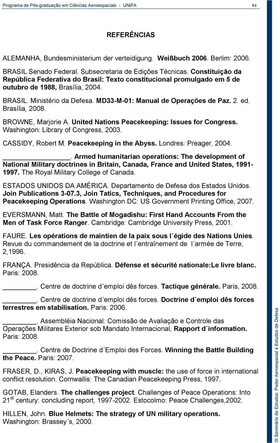 MD33-M-01: Manual de Operações de Paz. 2. ed. Brasília, 2008. BROWNE, Marjorie A. United Nations Peacekeeping: Issues for Congress. Washington: Library of Congress, 2003. CASSIDY, Robert M.