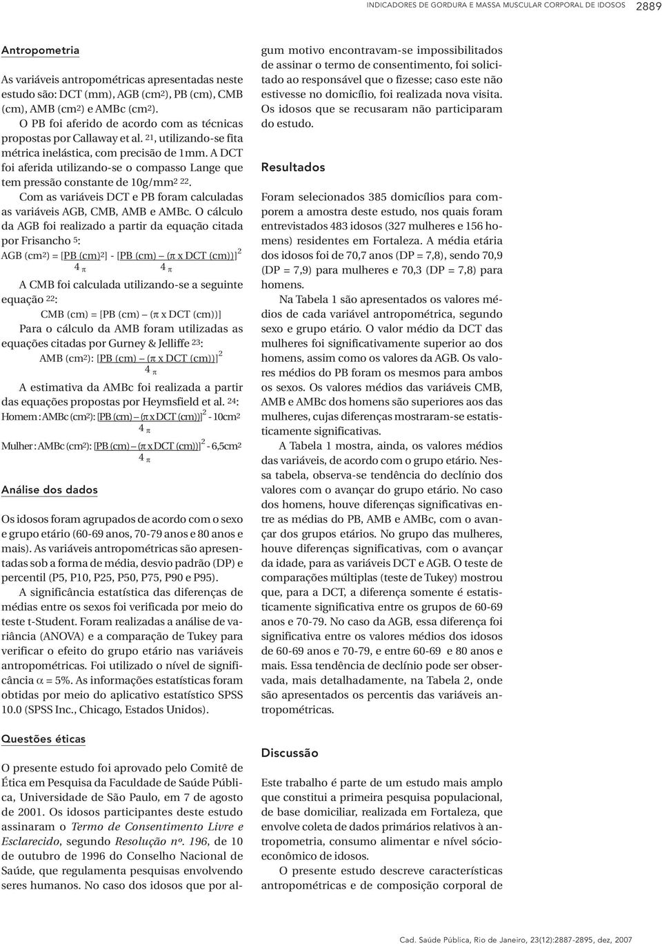 A DCT foi aferida utilizando-se o compasso Lange que tem pressão constante de 10g/mm2 22. Com as variáveis DCT e PB foram calculadas as variáveis AGB, CMB, AMB e AMBc.