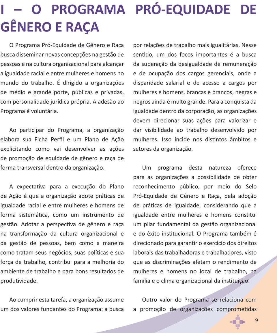 Ao participar do Programa, a organização elabora sua Ficha Perfil e um Plano de Ação explicitando como vai desenvolver as ações de promoção de equidade de gênero e raça de forma transversal dentro da