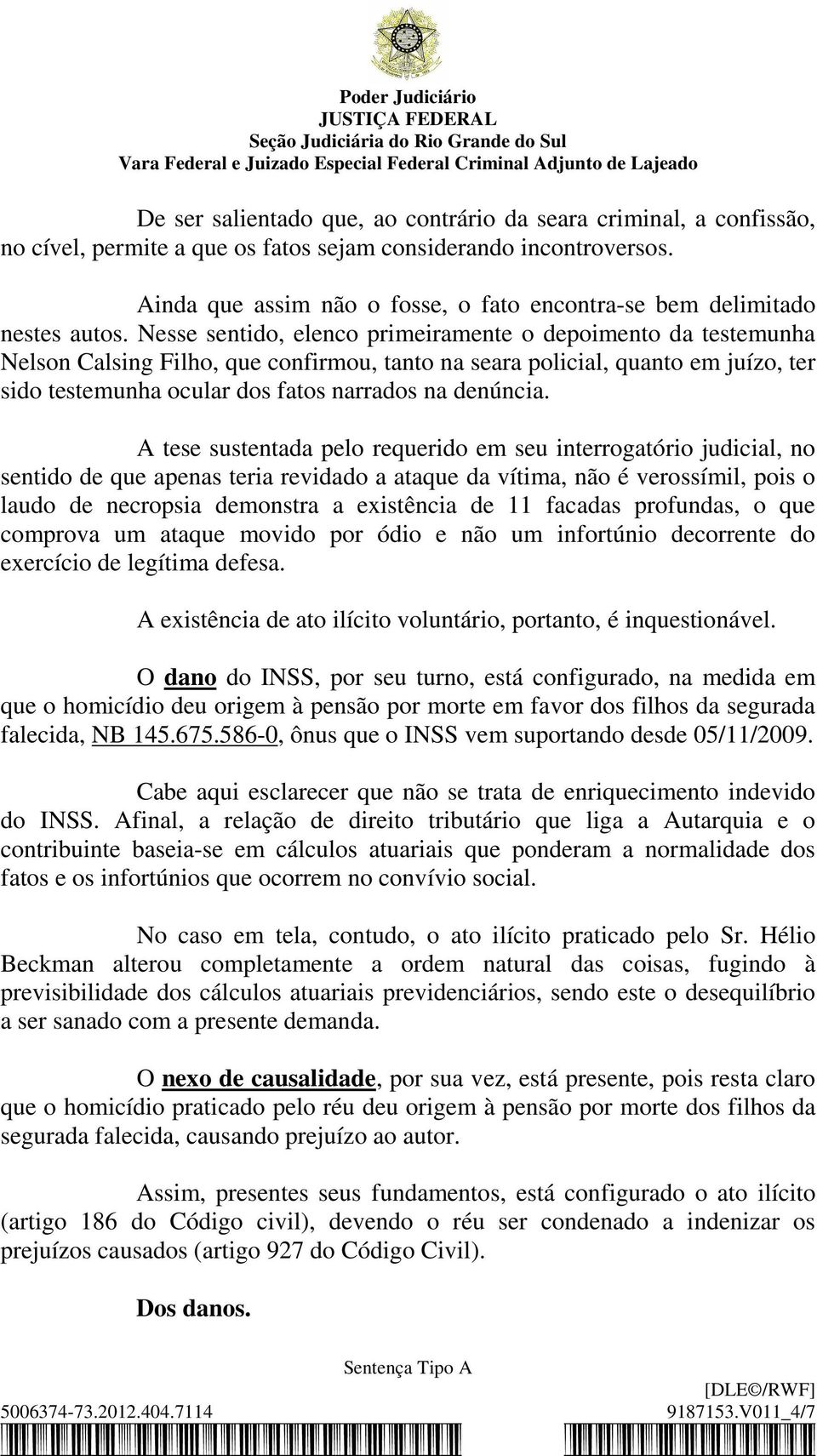 Nesse sentido, elenco primeiramente o depoimento da testemunha Nelson Calsing Filho, que confirmou, tanto na seara policial, quanto em juízo, ter sido testemunha ocular dos fatos narrados na denúncia.