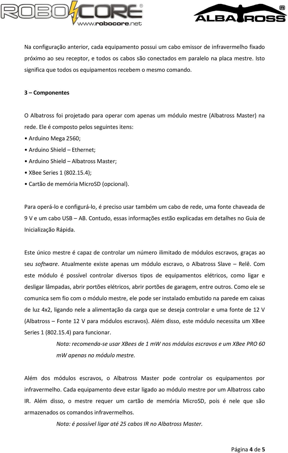 Ele é composto pelos seguintes itens: Arduino Mega 2560; Arduino Shield Ethernet; Arduino Shield Albatross Master; XBee Series 1 (802.15.4); Cartão de memória MicroSD (opcional).