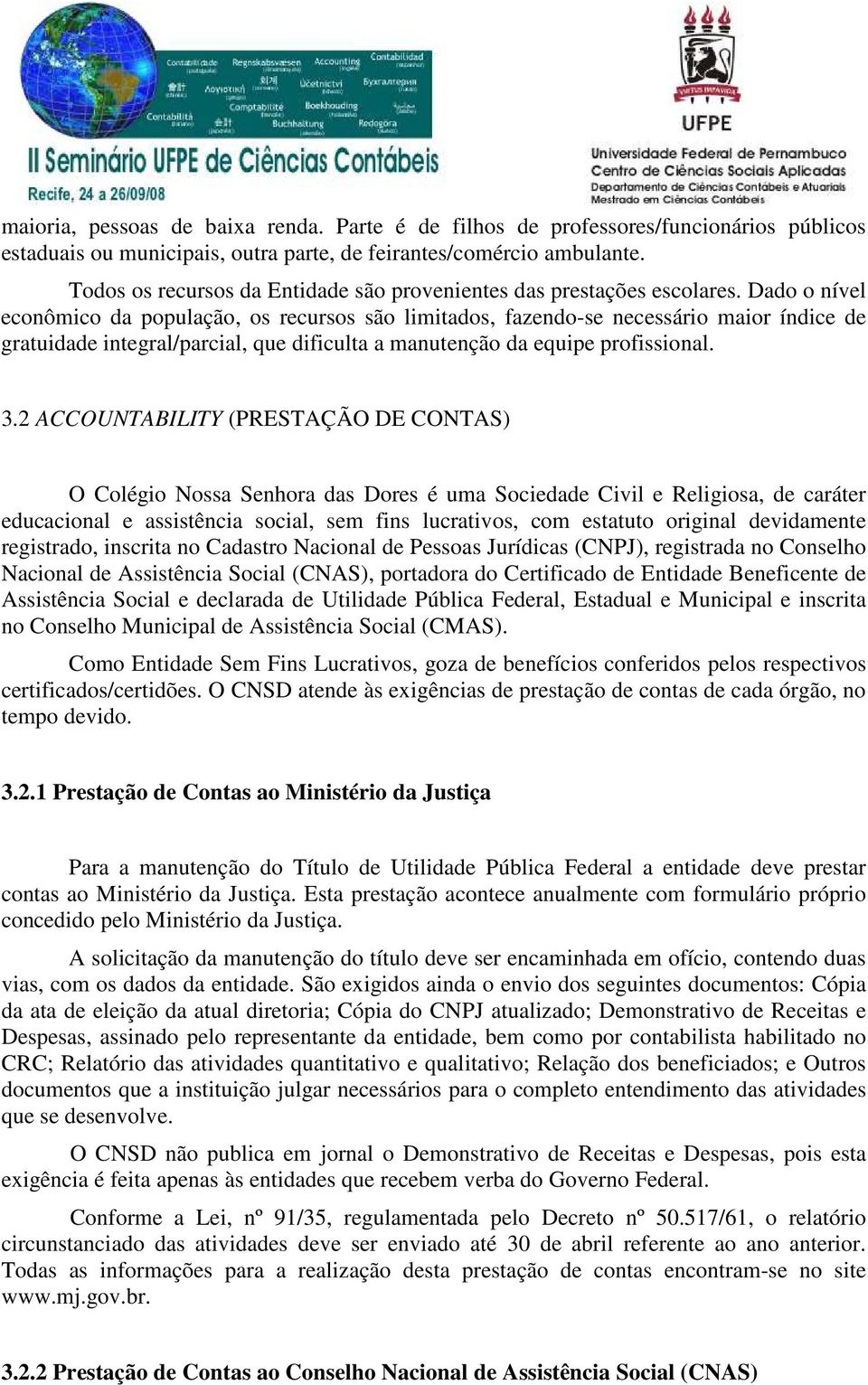 Dado o nível econômico da população, os recursos são limitados, fazendo-se necessário maior índice de gratuidade integral/parcial, que dificulta a manutenção da equipe profissional. 3.