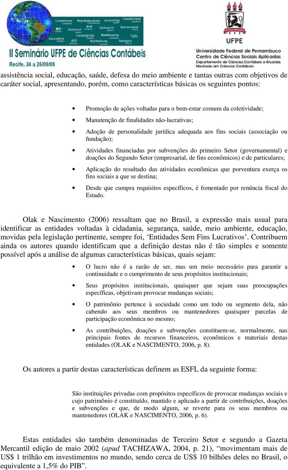 por subvenções do primeiro Setor (governamental) e doações do Segundo Setor (empresarial, de fins econômicos) e de particulares; Aplicação do resultado das atividades econômicas que porventura exerça