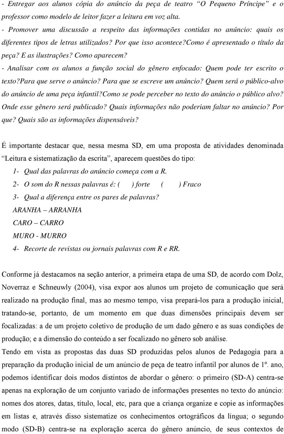 Como aparecem? - Analisar com os alunos a função social do gênero enfocado: Quem pode ter escrito o texto?para que serve o anúncio? Para que se escreve um anúncio?