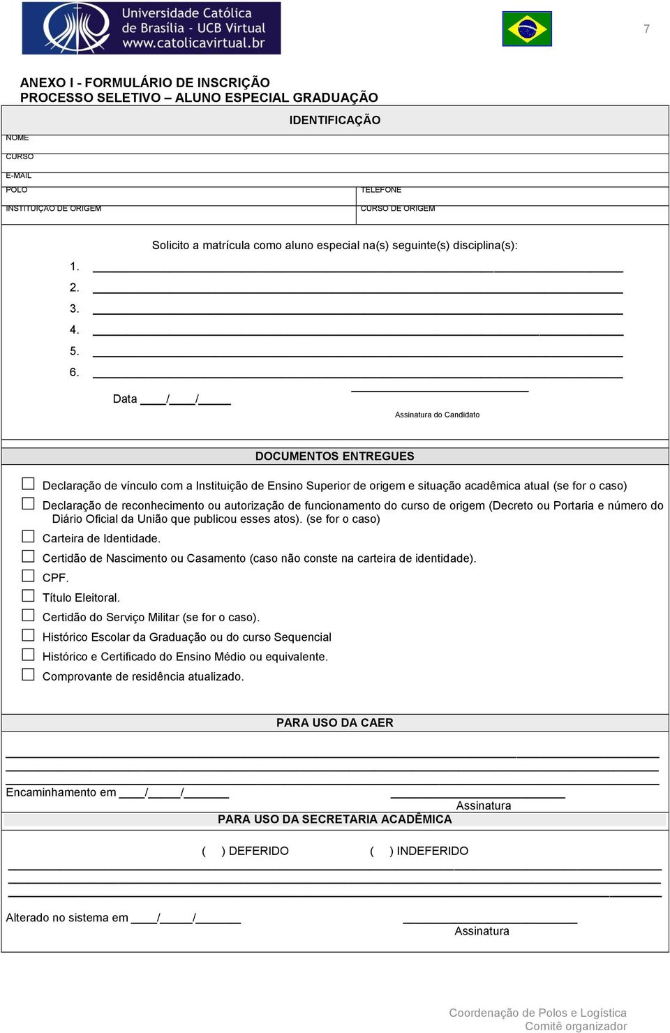 Data / / Assinatura do Candidato DOCUMENTOS ENTREGUES Declaração de vínculo com a Instituição de Ensino Superior de origem e situação acadêmica atual (se for o caso) Declaração de reconhecimento ou