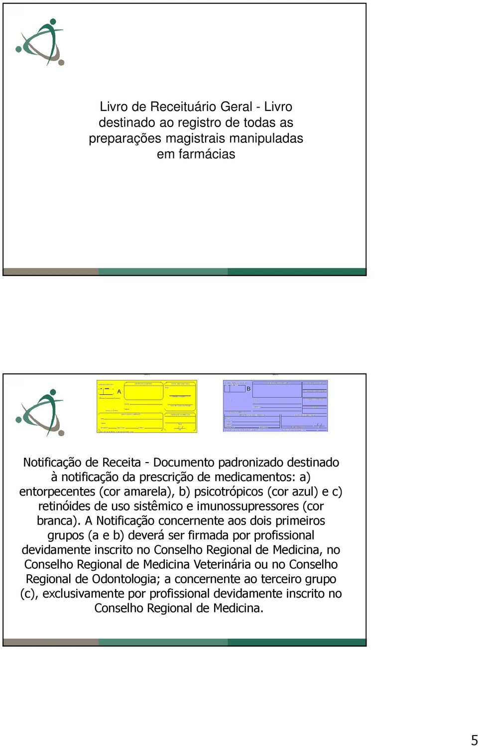 A Notificação concernente aos dois primeiros grupos (a e b) deverá ser firmada por profissional devidamente inscrito no Conselho Regional de Medicina, no Conselho Regional de