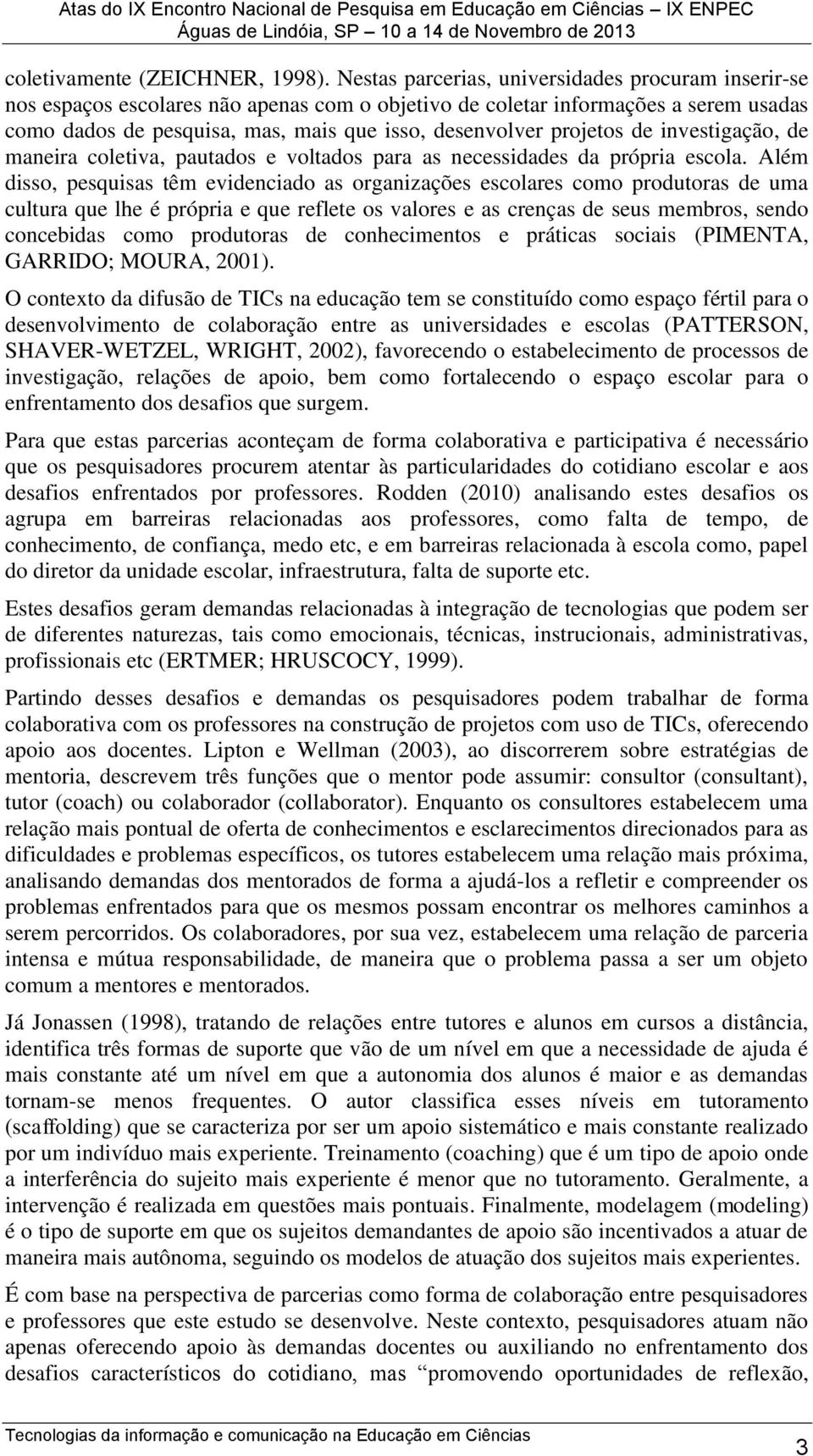 projetos de investigação, de maneira coletiva, pautados e voltados para as necessidades da própria escola.