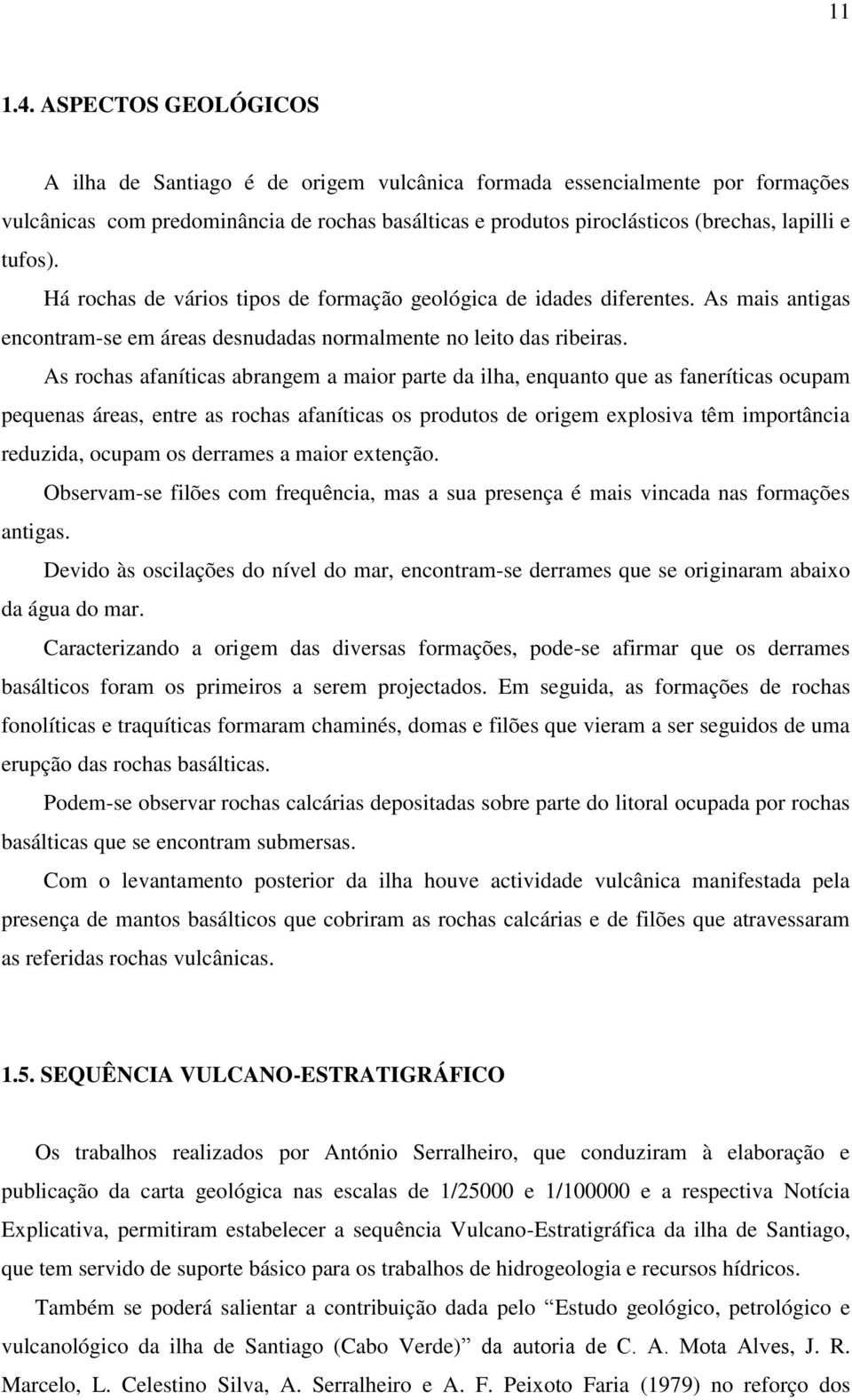 Há rochas de vários tipos de formação geológica de idades diferentes. As mais antigas encontram-se em áreas desnudadas normalmente no leito das ribeiras.