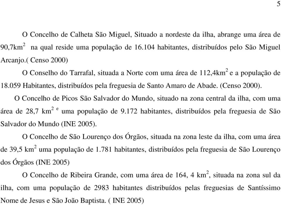 O Concelho de Picos São Salvador do Mundo, situado na zona central da ilha, com uma área de 28,7 km 2 e uma população de 9.