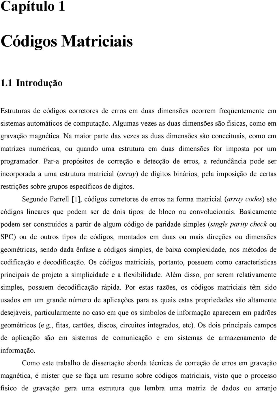 Na maior parte das vezes as duas dimensões são conceituais, como em matrizes numéricas, ou quando uma estrutura em duas dimensões for imposta por um programador.