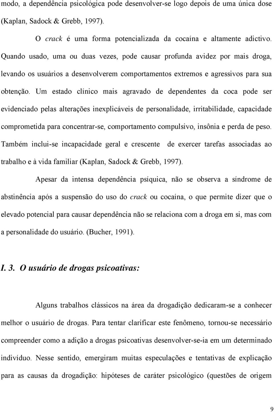 Um estado clínico mais agravado de dependentes da coca pode ser evidenciado pelas alterações inexplicáveis de personalidade, irritabilidade, capacidade comprometida para concentrar-se, comportamento