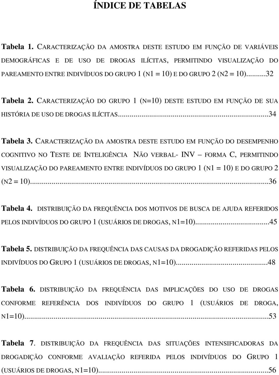 10)...32 Tabela 2. CARACTERIZAÇÃO DO GRUPO 1 (N=10) DESTE ESTUDO EM FUNÇÃO DE SUA HISTÓRIA DE USO DE DROGAS ILÍCITAS...34 Tabela 3.