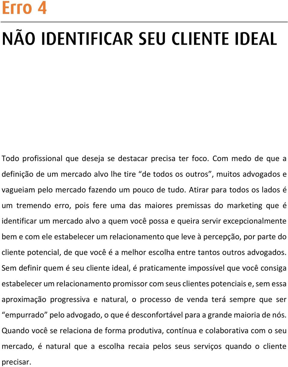 Atirar para todos os lados é um tremendo erro, pois fere uma das maiores premissas do marketing que é identificar um mercado alvo a quem você possa e queira servir excepcionalmente bem e com ele