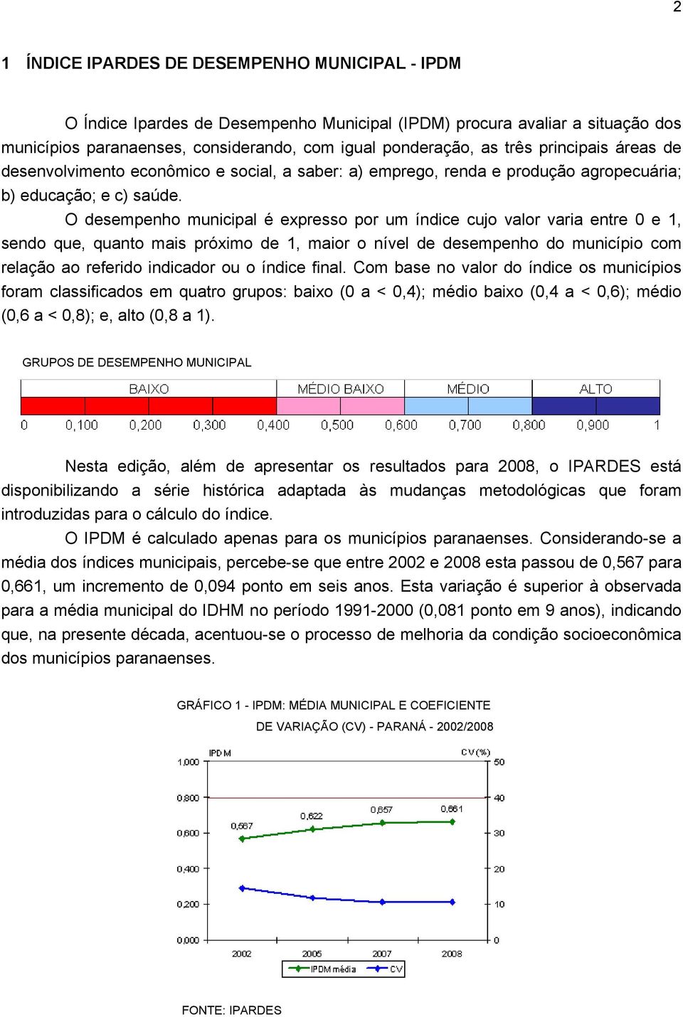 O desempenho municipal é expresso por um índice cujo valor varia entre 0 e 1, sendo que, quanto mais próximo de 1, maior o nível de desempenho do município com relação ao referido indicador ou o