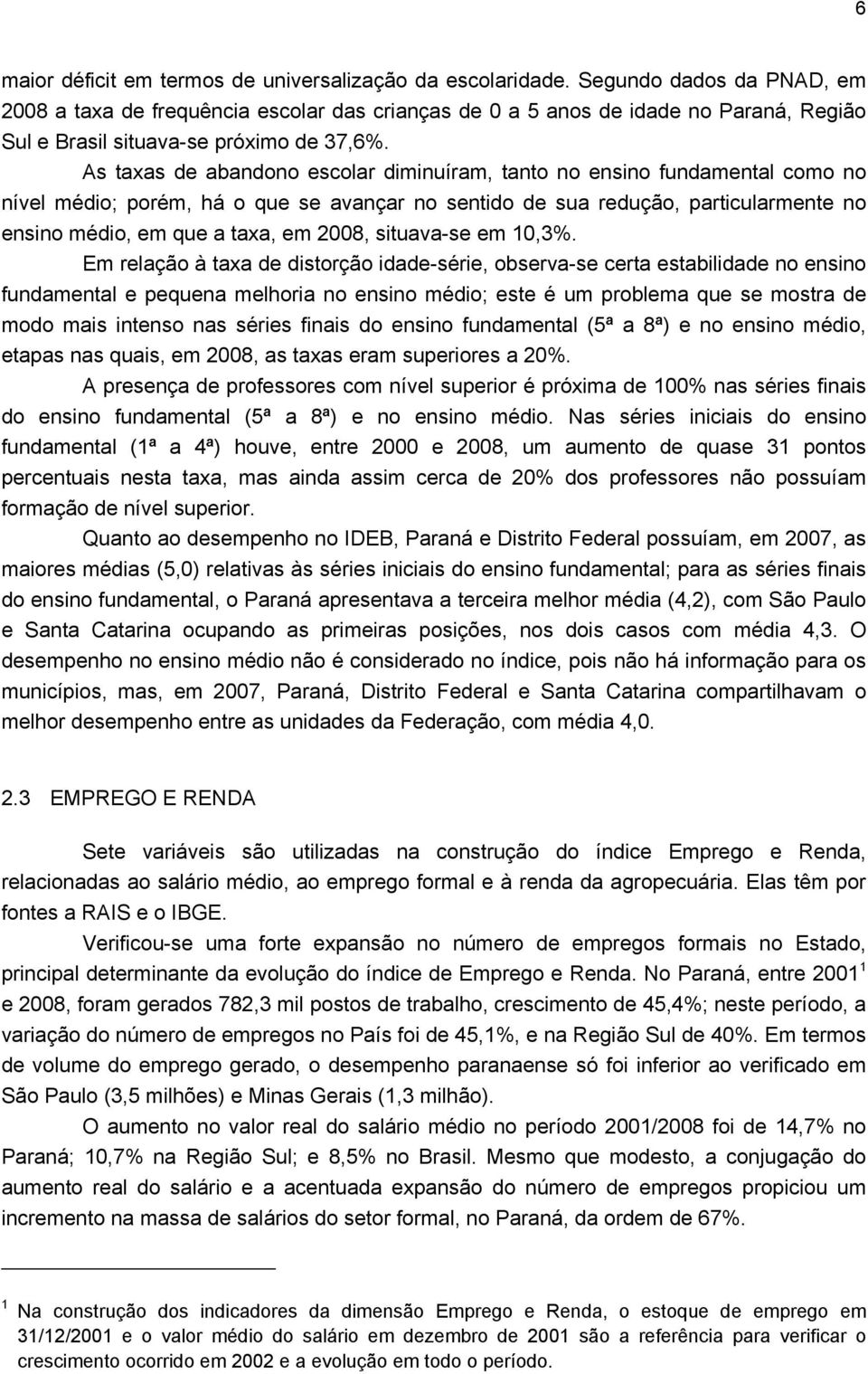 As taxas de abandono escolar diminuíram, tanto no ensino fundamental como no nível médio; porém, há o que se avançar no sentido de sua redução, particularmente no ensino médio, em que a taxa, em