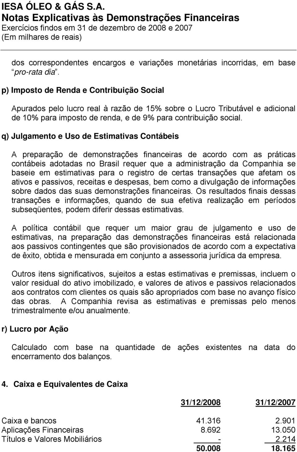 q) Julgamento e Uso de Estimativas Contábeis A preparação de demonstrações financeiras de acordo com as práticas contábeis adotadas no Brasil requer que a administração da Companhia se baseie em