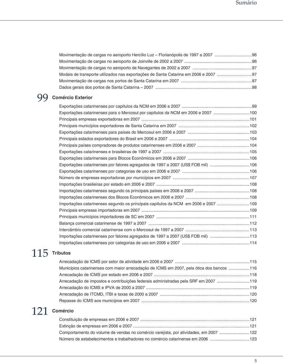 ..97 Movimentação de cargas nos portos de Santa Catarina em 2007...97 Dados gerais dos portos de Santa Catarina 2007...98 Comércio Exterior Exportações catarinenses por capítulos da NCM em 2006 e 2007.