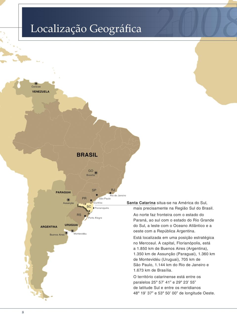 Está localizada em uma posição estratégica no Mercosul. A capital, Florianópolis, está a 1.850 km de Buenos Aires (Argentina), 1.350 km de Assunção (Paraguai), 1.