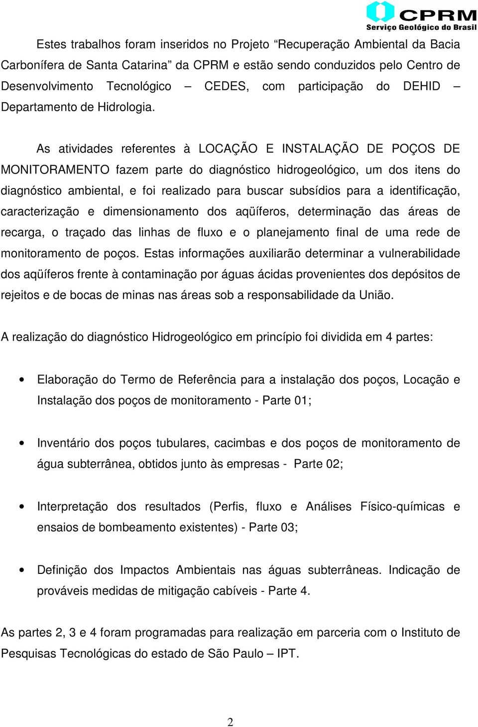 As atividades referentes à LOCAÇÃO E INSTALAÇÃO DE POÇOS DE MONITORAMENTO fazem parte do diagnóstico hidrogeológico, um dos itens do diagnóstico ambiental, e foi realizado para buscar subsídios para